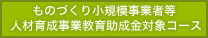 ものづくり小規模事業者等人財育成事業教育助成金対象コース